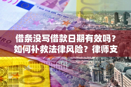 北京借条没写借款日期有效吗？如何补救法律风险？律师支招
