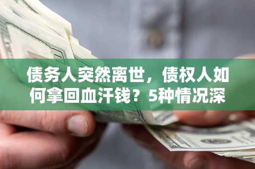 北京债务人突然离世，债权人如何拿回血汗钱？5种情况深度解析