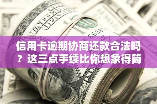 北京信用卡逾期协商还款合法吗？这三点手续比你想象得简单