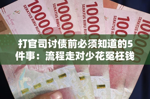 北京打官司讨债前必须知道的5件事：流程走对少花冤枉钱