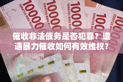 北京催收非法债务是否犯罪?遭遇暴力催收如何有效维权? 北京催收非法债务是否犯罪?遭遇暴力催收如何有效维权?