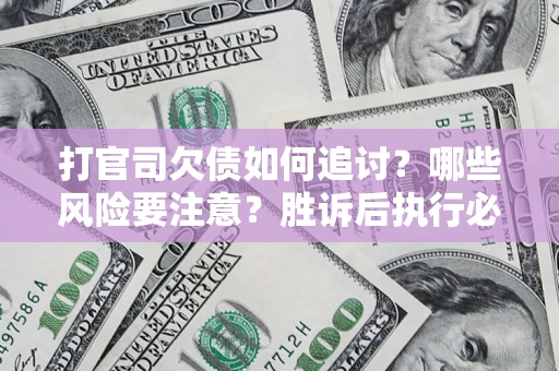 北京打官司欠债如何追讨？哪些风险要注意？胜诉后执行必看！