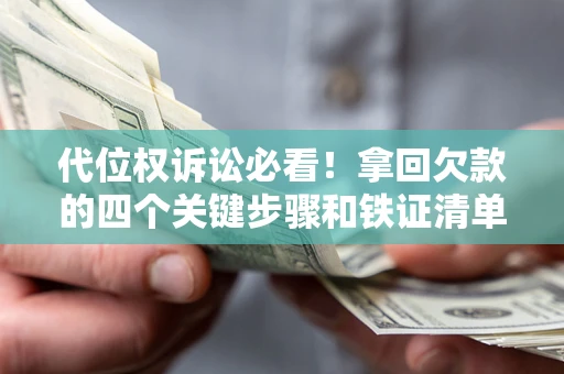 北京代位权诉讼必看!拿回欠款的四个关键步骤和铁证清单 北京代位权诉讼必看!拿回欠款的四个关键步骤和铁证清单