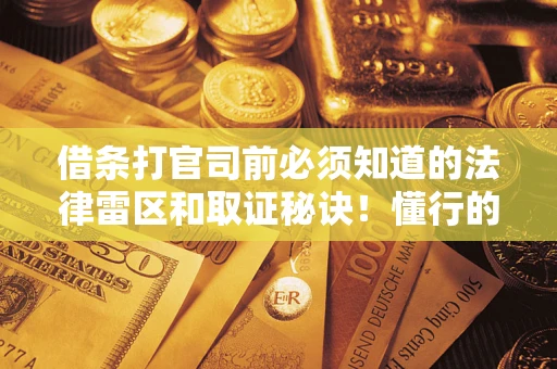北京借条打官司前必须知道的法律雷区和取证秘诀！懂行的人已经留好这些证据