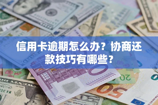 北京信用卡逾期怎么办？协商还款技巧有哪些？
