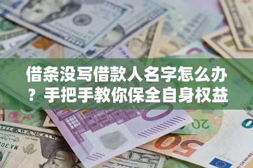 北京借条没写借款人名字怎么办？手把手教你保全自身权益