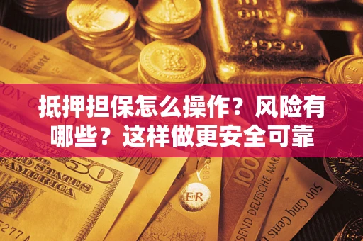 北京抵押担保怎么操作？风险有哪些？这样做更安全可靠
