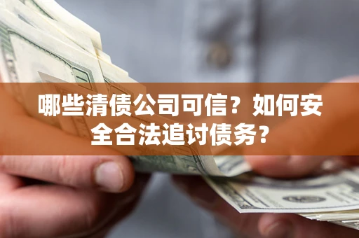 北京哪些清债公司可信？如何安全合法追讨债务？