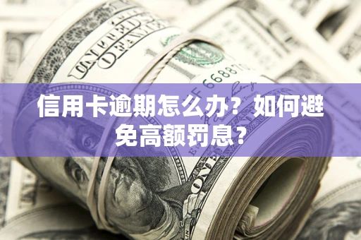 北京信用卡逾期怎么办？如何避免高额罚息？