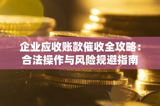 北京企业应收账款催收全攻略：合法操作与风险规避指南