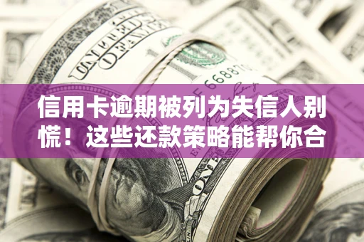 北京信用卡逾期被列为失信人别慌！这些还款策略能帮你合法止损
