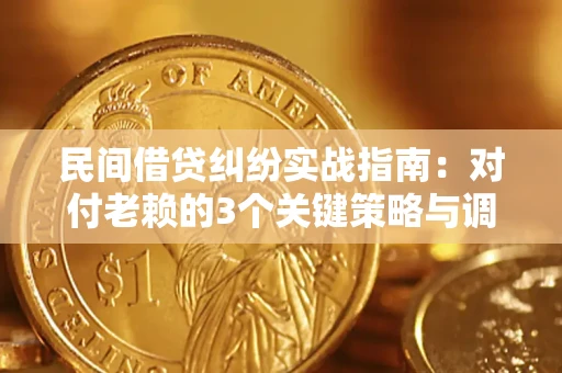 北京民间借贷纠纷实战指南：对付老赖的3个关键策略与调解盲区解析