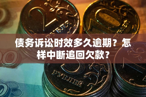 北京债务诉讼时效多久逾期？怎样中断追回欠款？