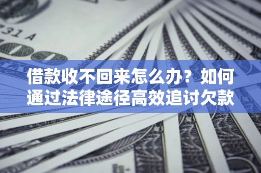 北京借款收不回来怎么办？如何通过法律途径高效追讨欠款？