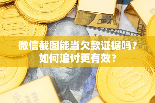 北京微信截图能当欠款证据吗？如何追讨更有效？