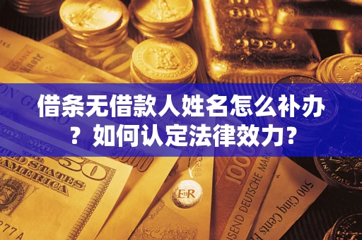 北京借条无借款人姓名怎么补办？如何认定法律效力？