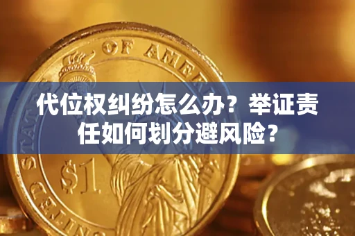 北京代位权纠纷怎么办？举证责任如何划分避风险？