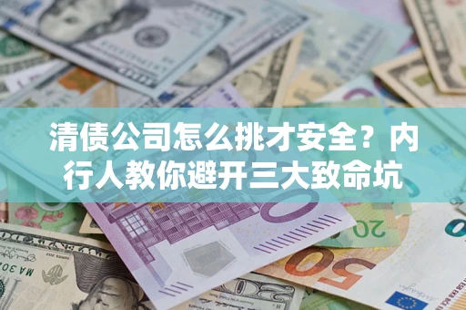 北京清债公司怎么挑才安全？内行人教你避开三大致命坑