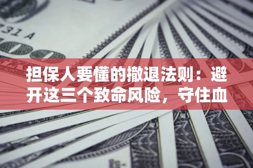 北京担保人要懂的撤退法则：避开这三个致命风险，守住血汗钱