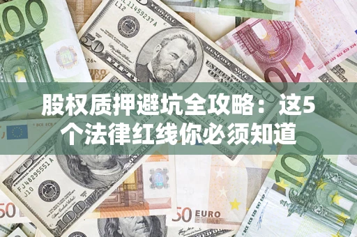 北京股权质押避坑全攻略：这5个法律红线你必须知道
