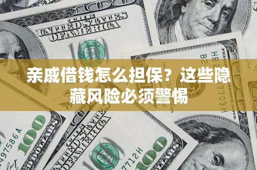 北京亲戚借钱怎么担保？这些隐藏风险必须警惕