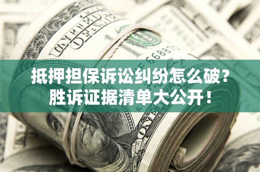 北京抵押担保诉讼纠纷怎么破？胜诉证据清单大公开！