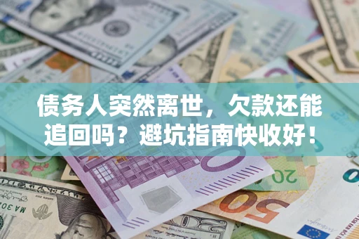 北京债务人突然离世，欠款还能追回吗？避坑指南快收好！