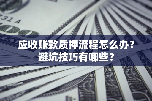 北京应收账款质押流程怎么办？避坑技巧有哪些？