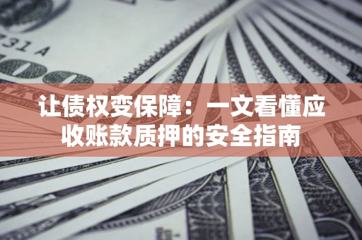 北京让债权变保障：一文看懂应收账款质押的安全指南