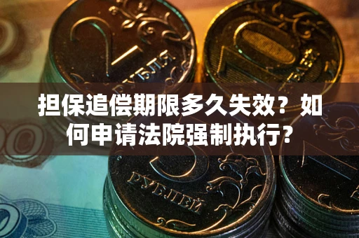 北京担保追偿期限多久失效？如何申请法院强制执行？