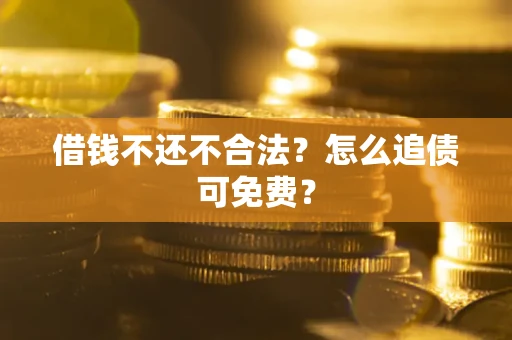 北京借钱不还不合法？怎么追债可免费？