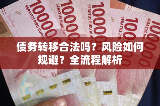 北京债务转移合法吗？风险如何规避？全流程解析