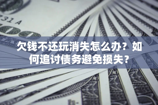 北京欠钱不还玩消失怎么办？如何追讨债务避免损失？