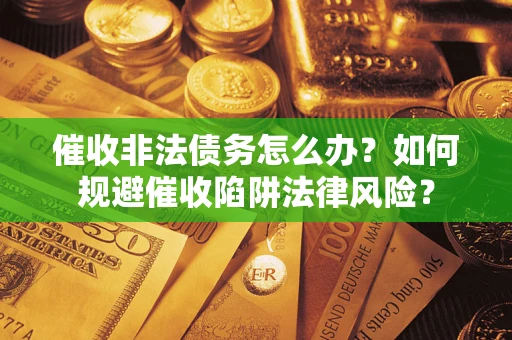 北京催收非法债务怎么办？如何规避催收陷阱法律风险？