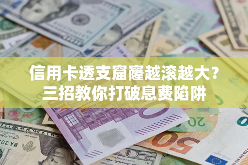 北京信用卡透支窟窿越滚越大？三招教你打破息费陷阱