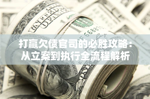 北京打赢欠债官司的必胜攻略：从立案到执行全流程解析