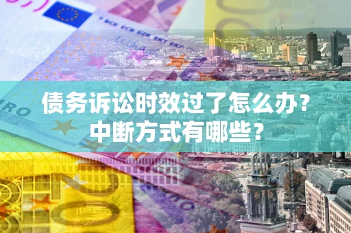 北京债务诉讼时效过了怎么办？中断方式有哪些？