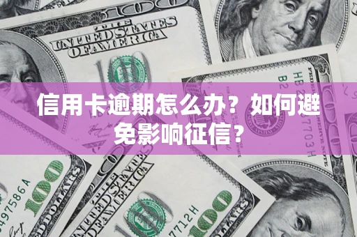 北京信用卡逾期怎么办？如何避免影响征信？