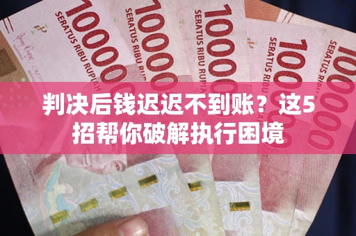 北京判决后钱迟迟不到账？这5招帮你破解执行困境