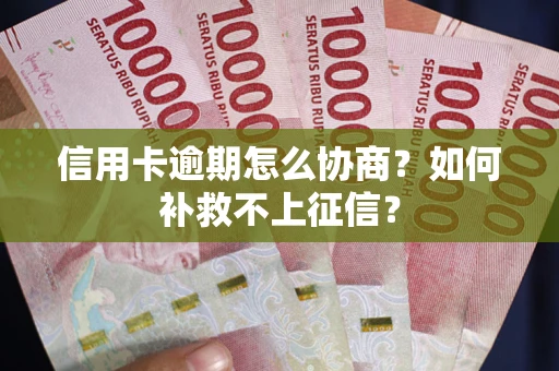 北京信用卡逾期怎么协商？如何补救不上征信？