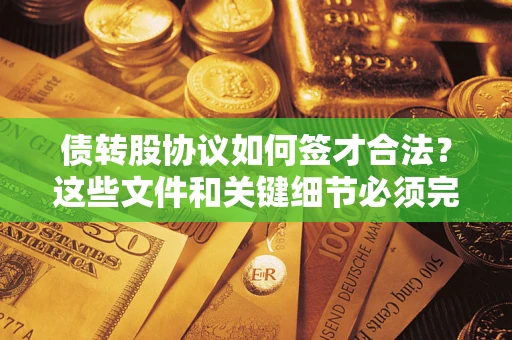北京债转股协议如何签才合法？这些文件和关键细节必须完整