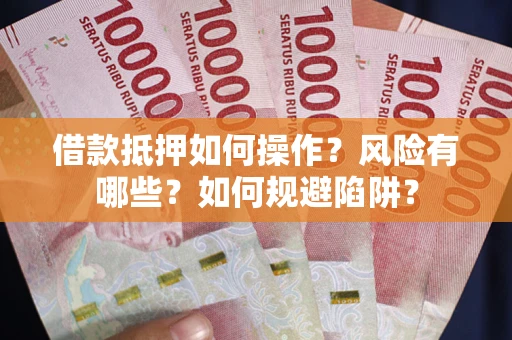 北京借款抵押如何操作？风险有哪些？如何规避陷阱？