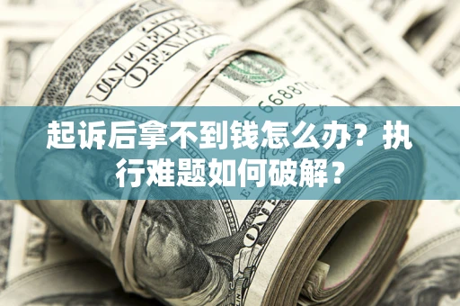 北京起诉后拿不到钱怎么办?执行难题如何破解? 北京起诉后拿不到钱怎么办?执行难题如何破解?