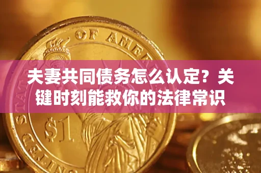 北京夫妻共同债务怎么认定？关键时刻能救你的法律常识