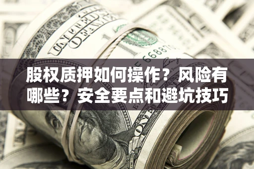 北京股权质押如何操作？风险有哪些？安全要点和避坑技巧？