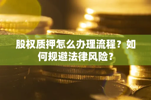 北京股权质押怎么办理流程？如何规避法律风险？