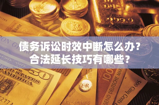 北京债务诉讼时效中断怎么办？合法延长技巧有哪些？