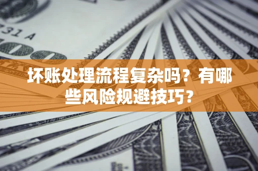 北京坏账处理流程复杂吗？有哪些风险规避技巧？