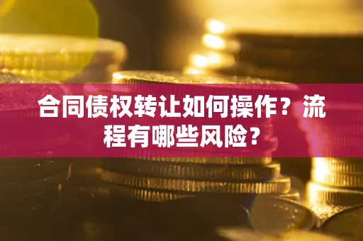 北京合同债权转让如何操作？流程有哪些风险？