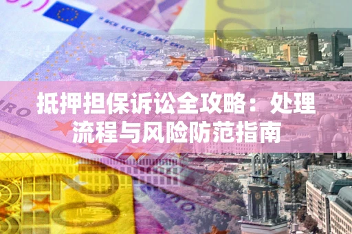北京抵押担保诉讼全攻略：处理流程与风险防范指南